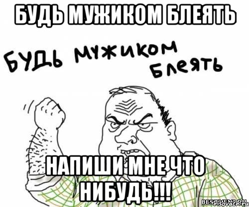 Будь мужиком блеять Напиши мне что нибудь!!!, Мем блять