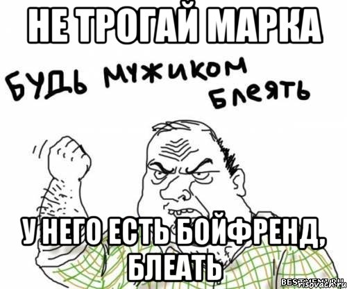 не трогай марка у него есть бойфренд, блеать, Мем блять