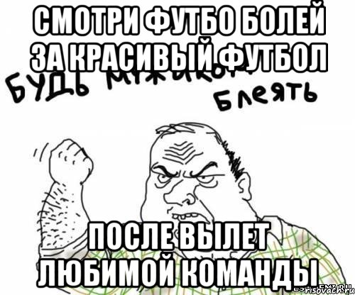 Смотри футбо Болей за красивый футбол после вылет любимой команды, Мем блять
