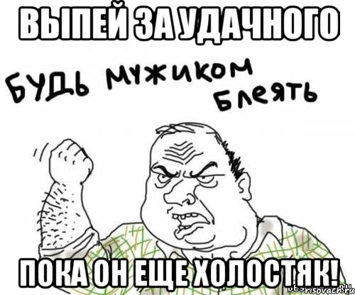 Выпей за Удачного Пока он еще холостяк!, Мем блять