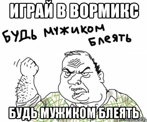 Играй в Вормикс Будь мужиком блеять, Мем блять