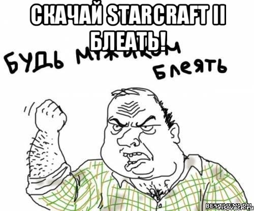 СКАЧАЙ STARCRAFT II БЛЕАТЬ! , Мем блять