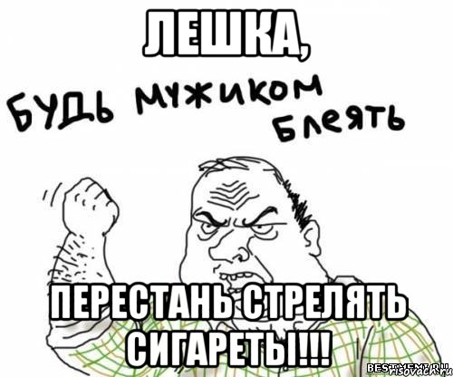 Лешка, перестань стрелять сигареты!!!, Мем блять