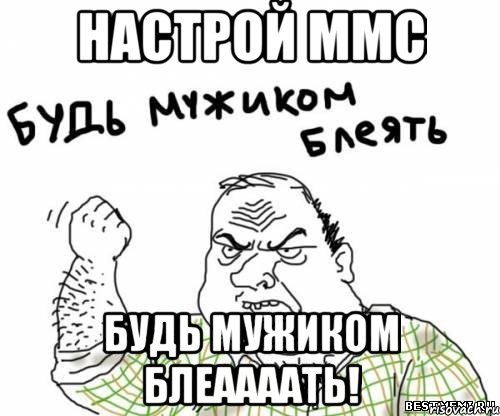 Настрой ммс будь мужиком блеаааать!, Мем блять