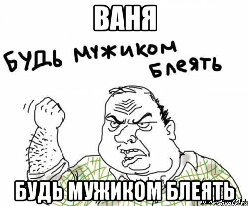 Ваня Будь мужиком блеять, Мем блять