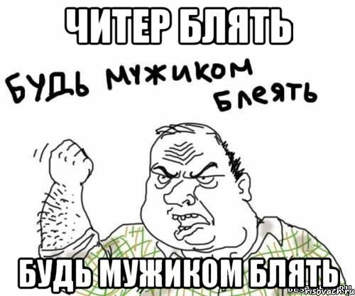 Читер блять Будь мужиком блять, Мем блять