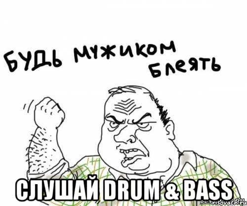  СЛУШАЙ DRUM & BASS, Мем блять