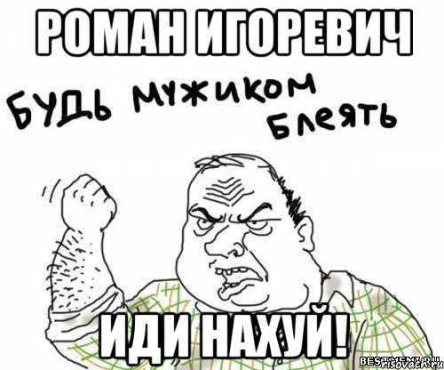 роман игоревич иди нахуй!, Мем блять