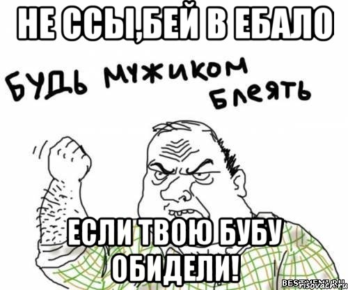 Не ссы,бей в ебало Если твою бубу обидели!, Мем блять