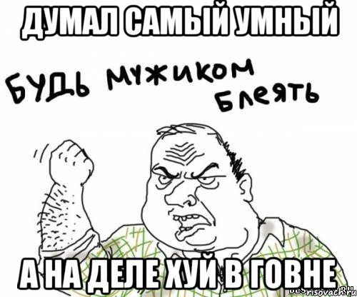 думал самый умный а на деле хуй в говне, Мем блять