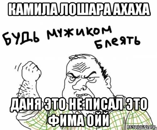 КАмила лошара ахаха Даня это не писал это Фима ойй, Мем блять
