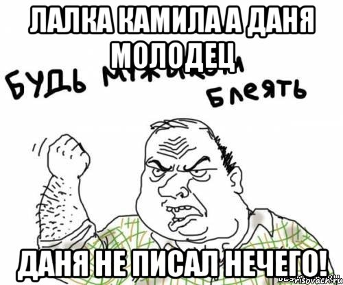 ЛАЛКА КАМИЛА А ДАНЯ МОЛОДЕЦ Даня не писал нечего!, Мем блять