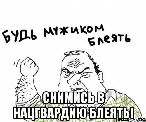  СНИМИСЬ В НАЦГВАРДИЮ БЛЕЯТЬ!, Мем блять