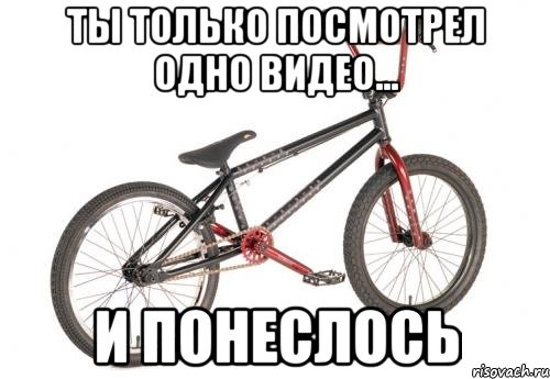 Ты только посмотрел одно видео... И ПОНЕСЛОСь, Мем BMX