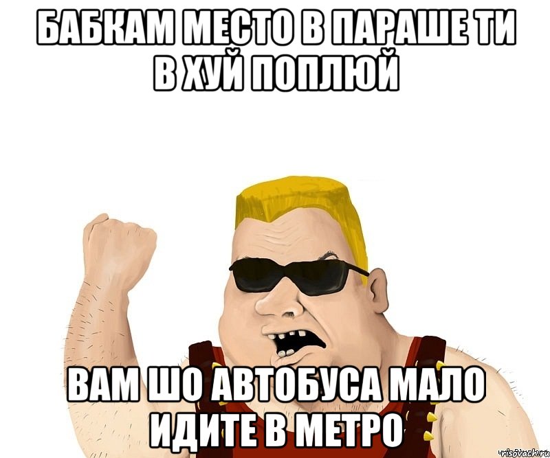 Бабкам место в параше ти в хуй поплюй Вам шо автобуса мало идите в метро, Мем Боевой мужик блеать