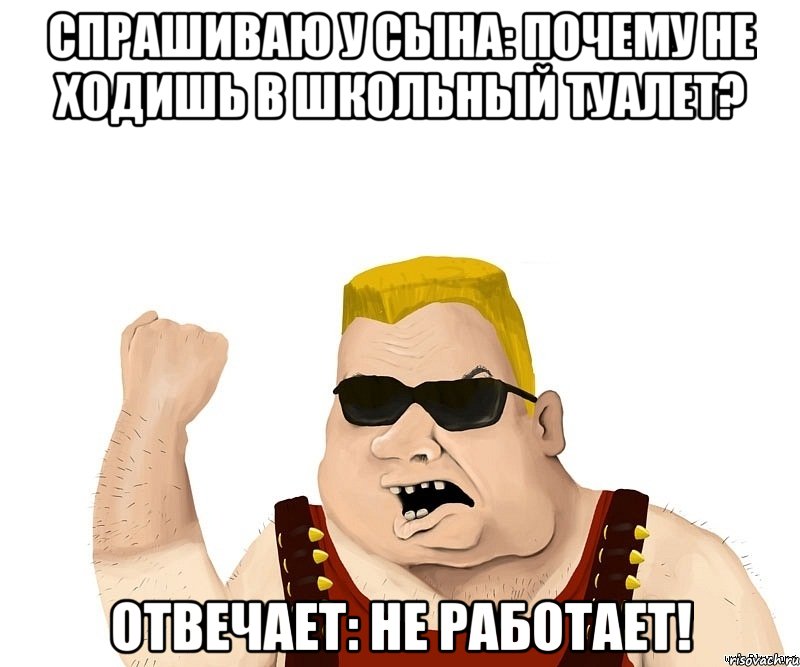 Спрашиваю у сына: почему не ходишь в школьный туалет? Отвечает: не работает!, Мем Боевой мужик блеать