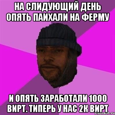 на слидующий день опять паихали на ферму и опять заработали 1000 вирт. типерь у нас 2к вирт