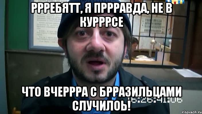 Ррребятт, я пррравда, не в курррсе что вчеррра с брразильцами случилоь!, Мем Бородач