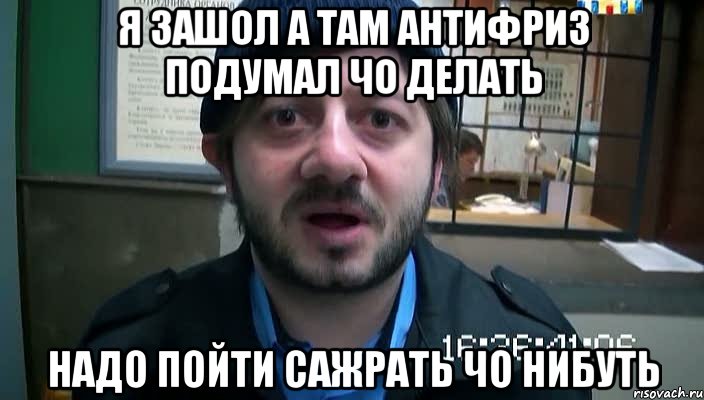 Я ЗАШОЛ А ТАМ АНТИФРИЗ ПОДУМАЛ ЧО ДЕЛАТЬ НАДО ПОЙТИ САЖРАТЬ ЧО НИБУТЬ, Мем Бородач