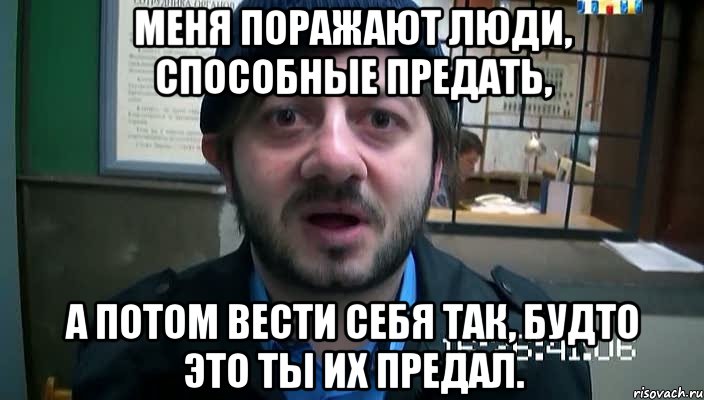 Меня поражают люди, способные предать, а потом вести себя так, будто это ты их предал., Мем Бородач