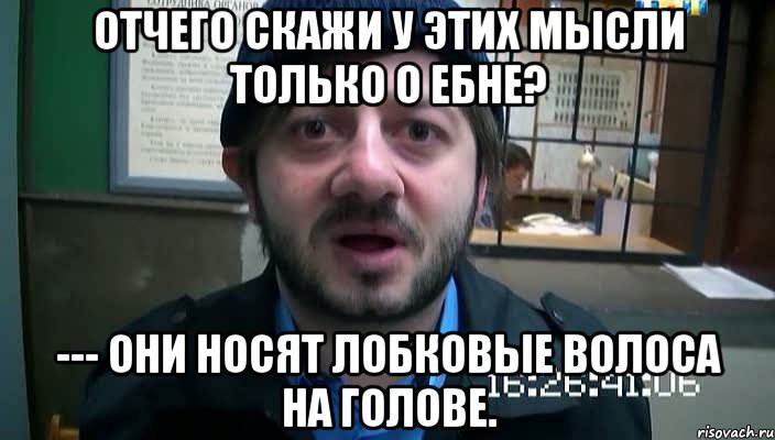 Отчего СКАЖИ У ЭТИХ Мысли только о ебне? --- Они носят лобковые Волоса на голове., Мем Бородач