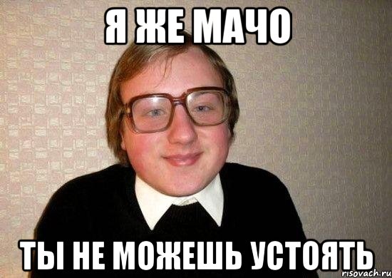 я же мачо ты не можешь устоять, Мем Ботан