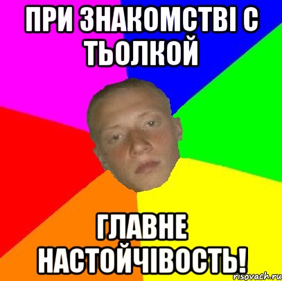 При знакомстві с тьолкой Главне настойчівость!