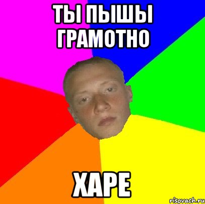 Ты пышы грамотно Харе
