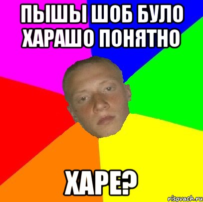 Пышы шоб було харашо понятно харе?