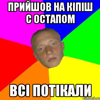 Прийшов на кіпіш с Остапом Всі потікали