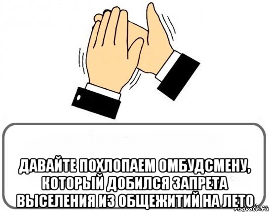  Давайте похлопаем омбудсмену, который добился запрета выселения из общежитий на лето, Мем браво