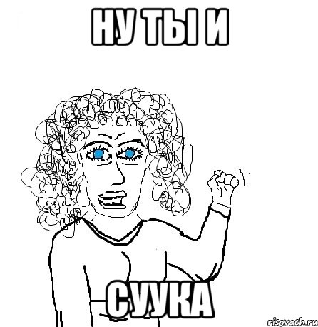 ну ты и суука