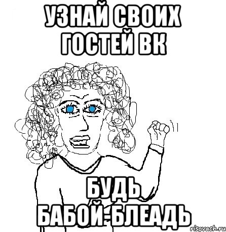 узнай своих гостей вк Будь бабой-блеадь, Мем Будь бабой-блеадь