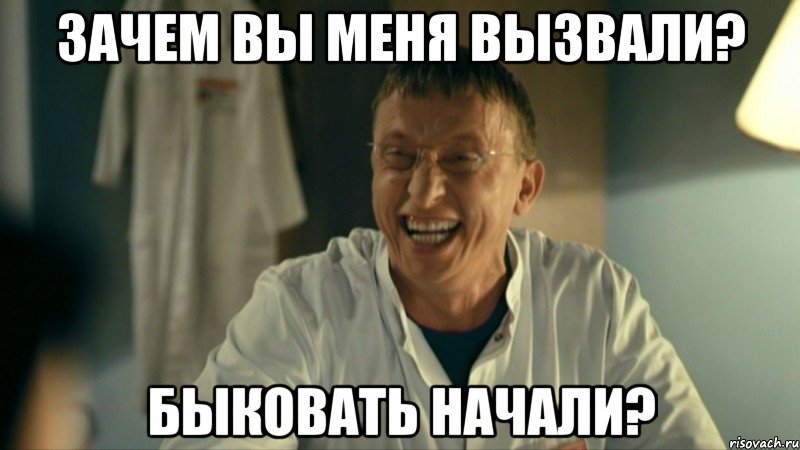 Зачем вы меня вызвали? Быковать начали?