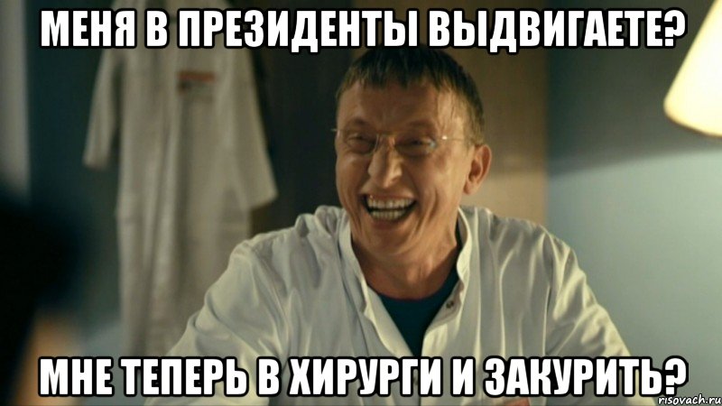 Меня в президенты выдвигаете? Мне теперь в хирурги и закурить?
