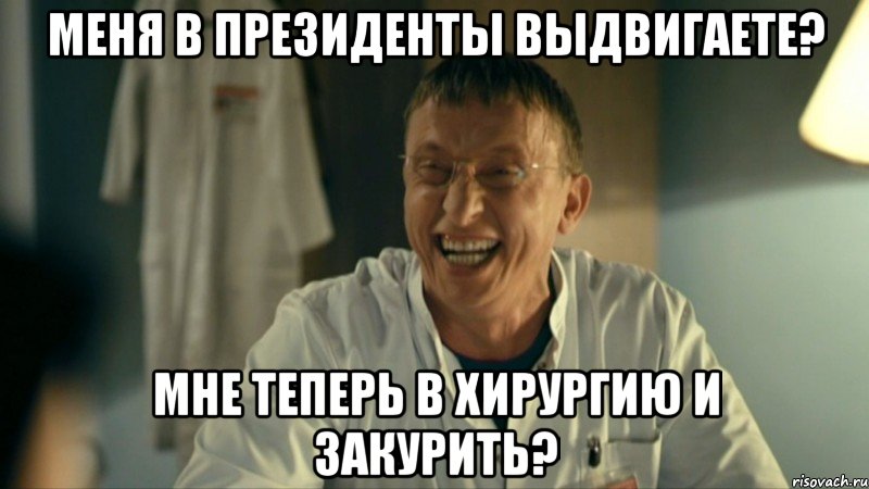 Меня в президенты выдвигаете? Мне теперь в хирургию и закурить?