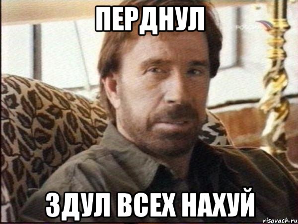 перднул здул всех нахуй