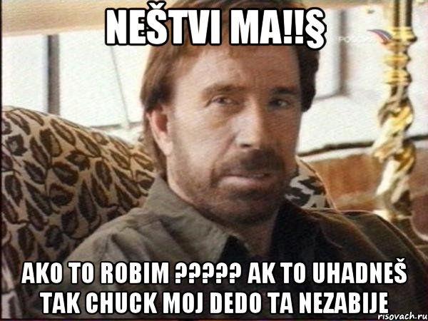 Neštvi ma!!§ ako to robim ????? Ak to uhadneš tak chuck moj dedo ta nezabije, Мем чак норрис