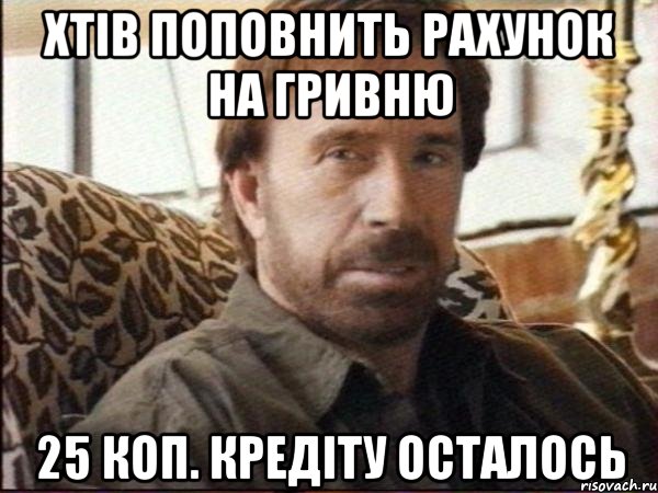 ХТІВ ПОПОВНИТЬ РАХУНОК НА ГРИВНЮ 25 КОП. КРЕДІТУ ОСТАЛОСЬ