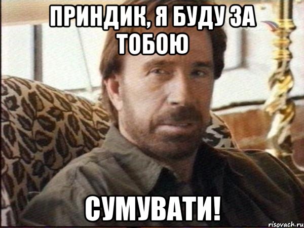 ПРИНДИК, Я БУДУ ЗА ТОБОЮ СУМУВАТИ!, Мем чак норрис