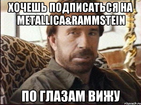 хОЧЕШЬ подписаться на Metallica&Rammstein По глазам вижу, Мем чак норрис