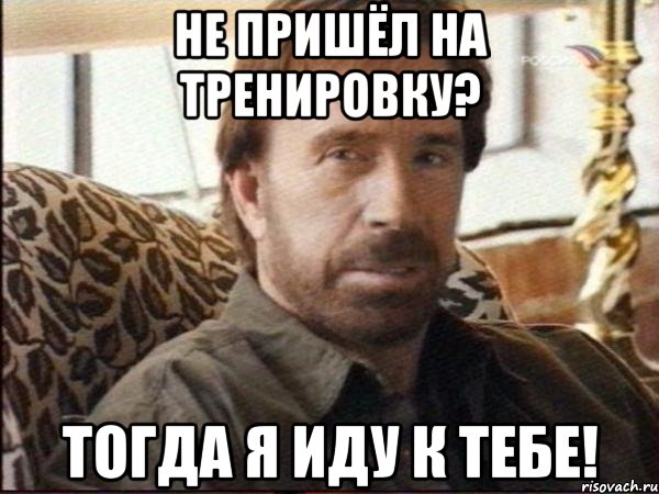 Не пришёл на тренировку? Тогда я иду к тебе!