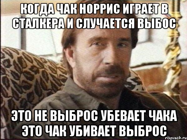 когда чак норрис играет в сталкера и случается выбос это не выброс убевает чака это чак убивает выброс, Мем чак норрис