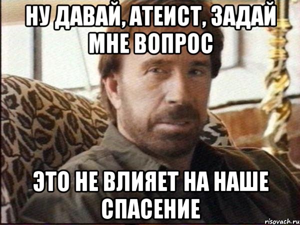 Ну давай, атеист, задай мне вопрос Это не влияет на наше спасение, Мем чак норрис