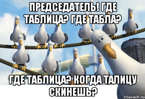 ПРЕДСЕДАТЕЛЬ! ГДЕ ТАБЛИЦА? ГДЕ ТАБЛА? ГДЕ ТАБЛИЦА? КОГДА ТАЛИЦУ СКИНЕШЬ?