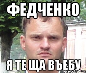федченко я те ща въебу