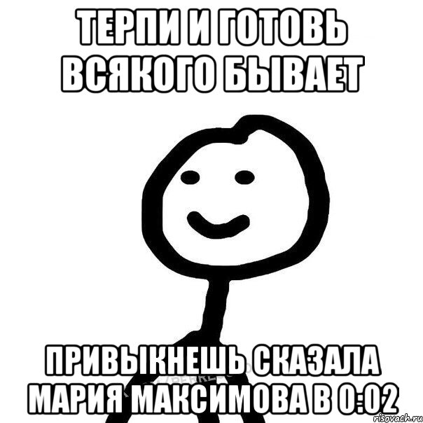 Терпи и готовь всякого бывает привыкнешь сказала мария максимова в 0:02, Мем Теребонька (Диб Хлебушек)