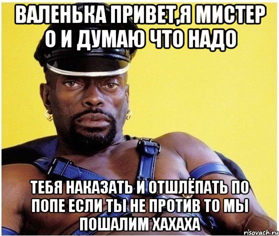 ВАЛЕНЬКА ПРИВЕТ,Я МИСТЕР О И ДУМАЮ ЧТО НАДО ТЕБЯ НАКАЗАТЬ И ОТШЛЁПАТЬ ПО ПОПЕ ЕСЛИ ТЫ НЕ ПРОТИВ ТО МЫ ПОШАЛИМ ХАХАХА, Мем Черный властелин