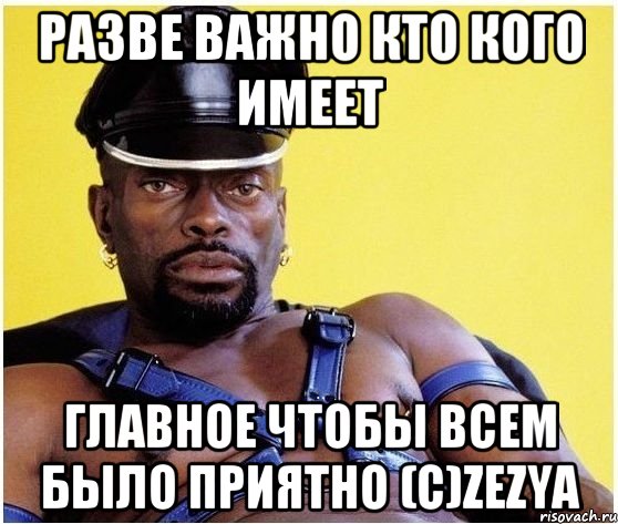 Разве важно кто кого имеет главное чтобы всем было приятно (c)ZeZya, Мем Черный властелин