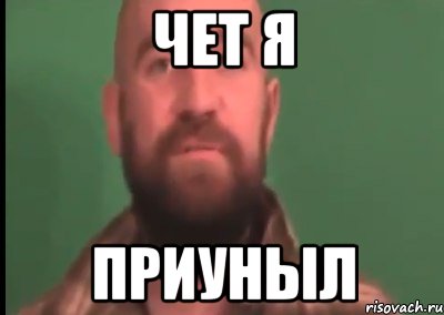 чет я приуныл